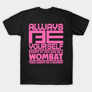 Always be yourself except if you can be a wombat then always be a wombat T-Shirt